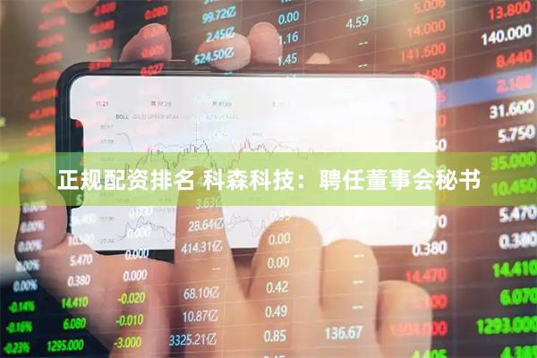 正规配资排名 科森科技：聘任董事会秘书