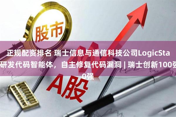正规配资排名 瑞士信息与通信科技公司LogicStar研发代码智能体，自主修复代码漏洞 | 瑞士创新100强