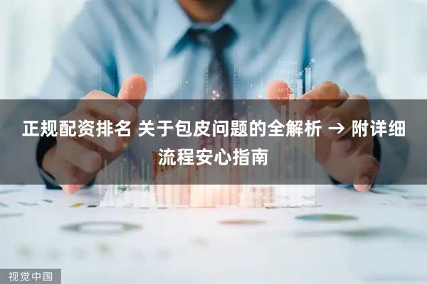 正规配资排名 关于包皮问题的全解析 → 附详细流程安心指南