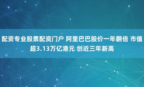 配资专业股票配资门户 阿里巴巴股价一年翻倍 市值超3.13万亿港元 创近三年新高