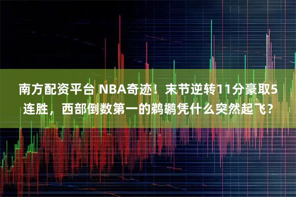 南方配资平台 NBA奇迹！末节逆转11分豪取5连胜，西部倒数第一的鹈鹕凭什么突然起飞？
