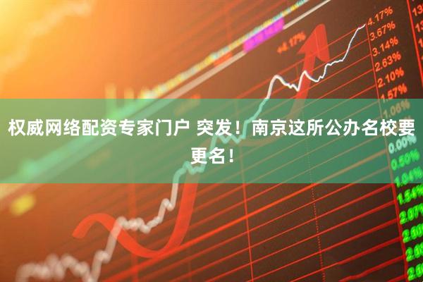 权威网络配资专家门户 突发！南京这所公办名校要更名！