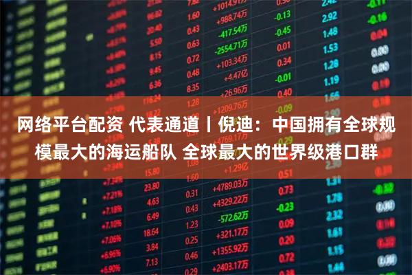 网络平台配资 代表通道丨倪迪：中国拥有全球规模最大的海运船队 全球最大的世界级港口群