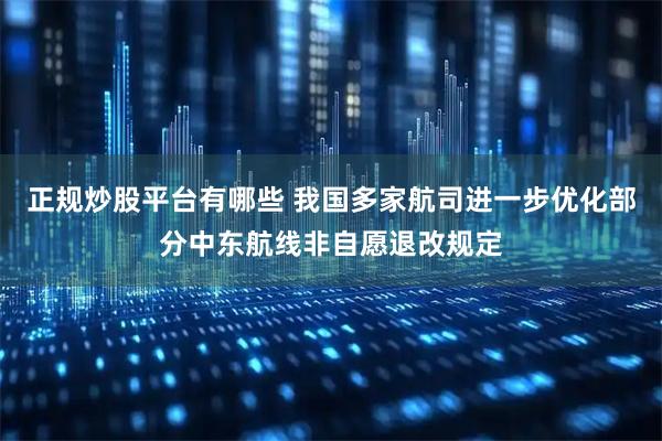 正规炒股平台有哪些 我国多家航司进一步优化部分中东航线非自愿退改规定