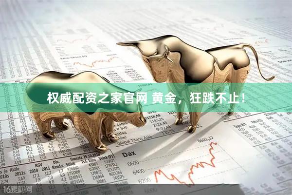 权威配资之家官网 黄金，狂跌不止！